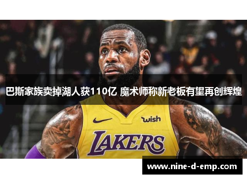 巴斯家族卖掉湖人获110亿 魔术师称新老板有望再创辉煌