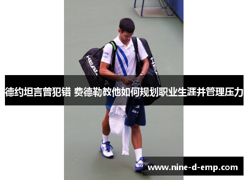 德约坦言曾犯错 费德勒教他如何规划职业生涯并管理压力