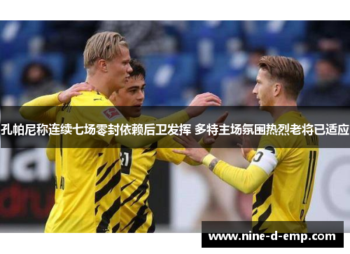 孔帕尼称连续七场零封依赖后卫发挥 多特主场氛围热烈老将已适应