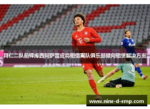 拜仁二队前锋库西阿萨雷或将租借离队俱乐部倾向租赁解决方案