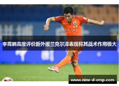 李霄鹏高度评价新外援兰克尔泽表现称其战术作用极大