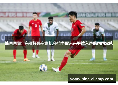 韩国国脚：东亚杯是宝贵机会将争取未来继续入选韩国国家队