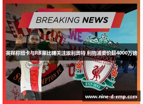 英媒称纽卡与RB莱比锡关注埃利奥特 利物浦要价超4000万镑