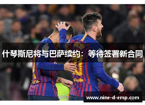 什琴斯尼将与巴萨续约：等待签署新合同